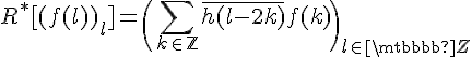 \Large{R^*[(f(l))_l]=\(\Bigsum_{k\in\mathbb{Z}}\bar{h(l-2k)}f(k)\)_{l\in \mathbb{Z}}}